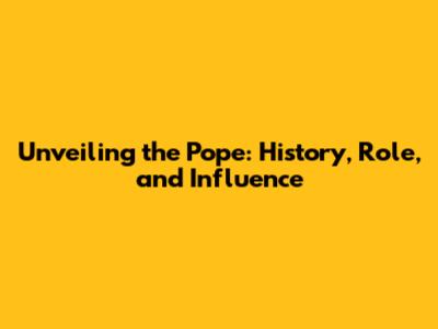 Unveiling the Pope: History, Role, and Influence