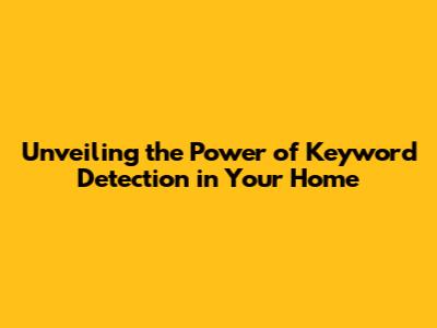 Unveiling the Power of Keyword Detection in Your Home