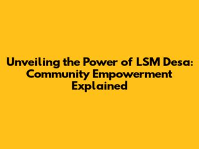Unveiling the Power of LSM Desa: Community Empowerment Explained
