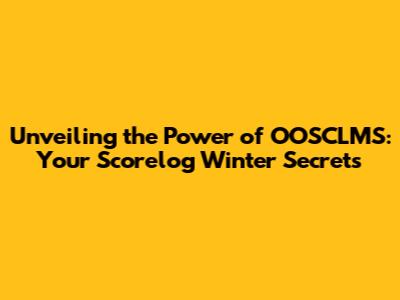 Unveiling the Power of OOSCLMS: Your Scorelog Winter Secrets