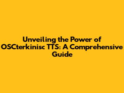 Unveiling the Power of OSCterkinisc TTS: A Comprehensive Guide