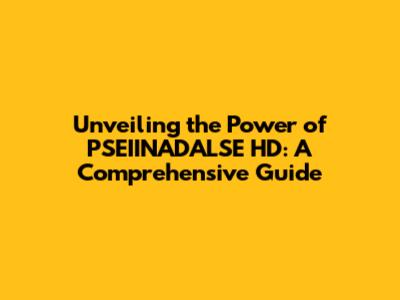 Unveiling the Power of PSEIINADALSE HD: A Comprehensive Guide
