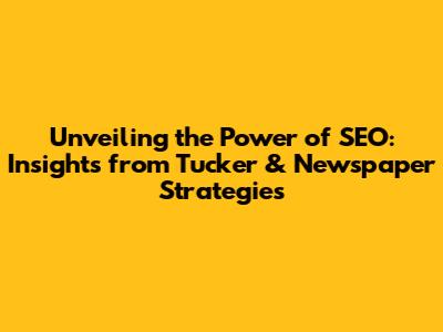Unveiling the Power of SEO: Insights from Tucker & Newspaper Strategies