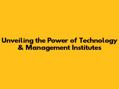 Unveiling the Power of Technology & Management Institutes