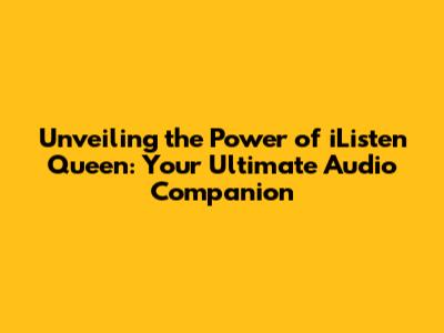 Unveiling the Power of iListen Queen: Your Ultimate Audio Companion