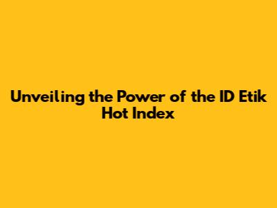 Unveiling the Power of the ID Etik Hot Index