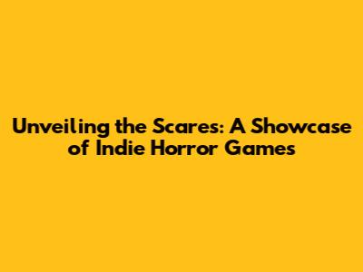 Unveiling the Scares: A Showcase of Indie Horror Games