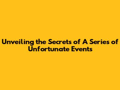 Unveiling the Secrets of 'A Series of Unfortunate Events'