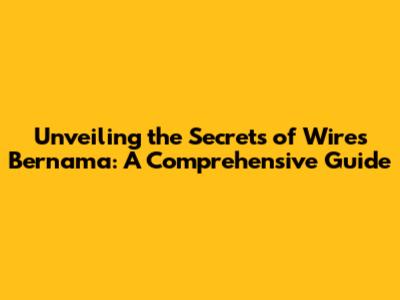 Unveiling the Secrets of 'Wires Bernama': A Comprehensive Guide