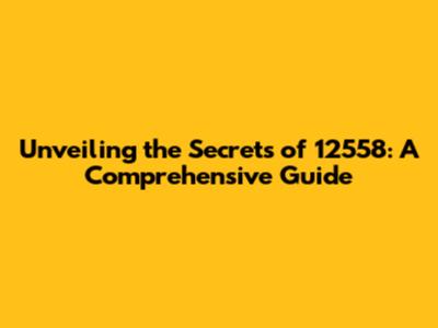Unveiling the Secrets of 12558: A Comprehensive Guide