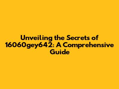 Unveiling the Secrets of 16060gey642: A Comprehensive Guide