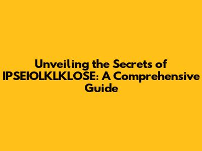 Unveiling the Secrets of IPSEIOLKLKLOSE: A Comprehensive Guide