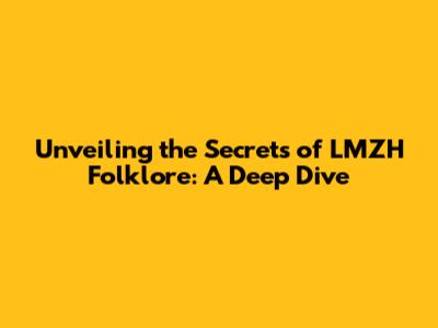 Unveiling the Secrets of LMZH Folklore: A Deep Dive
