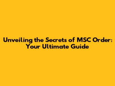 Unveiling the Secrets of MSC Order: Your Ultimate Guide