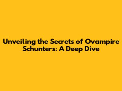 Unveiling the Secrets of Ovampire Schunters: A Deep Dive