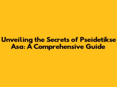 Unveiling the Secrets of Pseidetikse Asa: A Comprehensive Guide