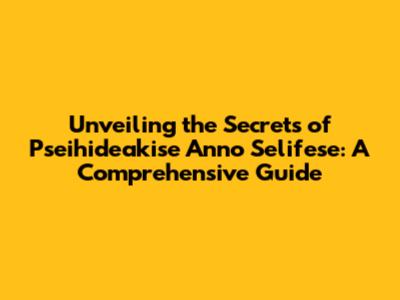 Unveiling the Secrets of Pseihideakise Anno Selifese: A Comprehensive Guide