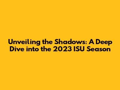 Unveiling the Shadows: A Deep Dive into the 2023 ISU Season