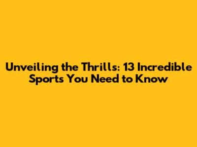 Unveiling the Thrills: 13 Incredible Sports You Need to Know