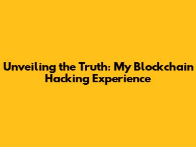 Unveiling the Truth: My Blockchain Hacking Experience