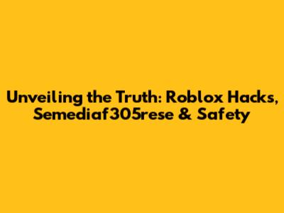 Unveiling the Truth: Roblox Hacks, Semediaf305rese & Safety