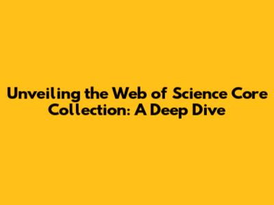 Unveiling the Web of Science Core Collection: A Deep Dive