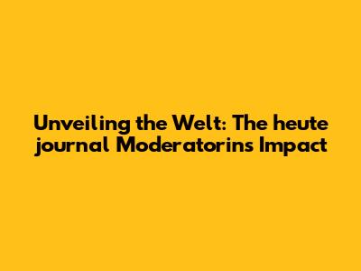 Unveiling the Welt: The heute journal Moderatorin's Impact