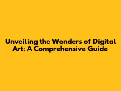 Unveiling the Wonders of Digital Art: A Comprehensive Guide