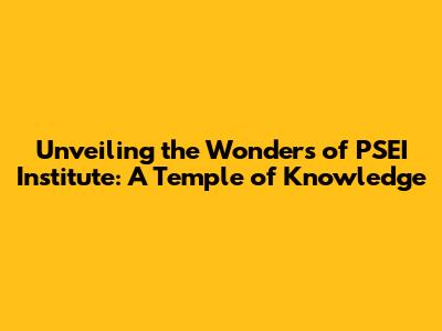 Unveiling the Wonders of PSEI Institute: A Temple of Knowledge