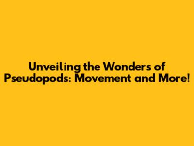 Unveiling the Wonders of Pseudopods: Movement and More!