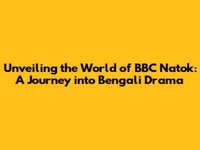 Unveiling the World of BBC Natok: A Journey into Bengali Drama