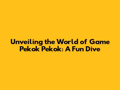 Unveiling the World of Game Pekok Pekok: A Fun Dive