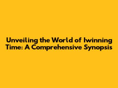 Unveiling the World of Iwinning Time: A Comprehensive Synopsis