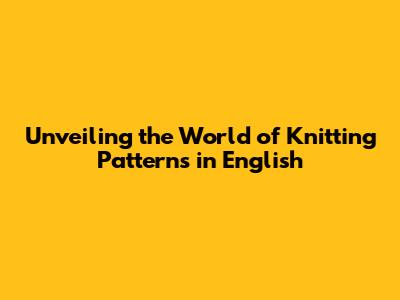 Unveiling the World of Knitting Patterns in English