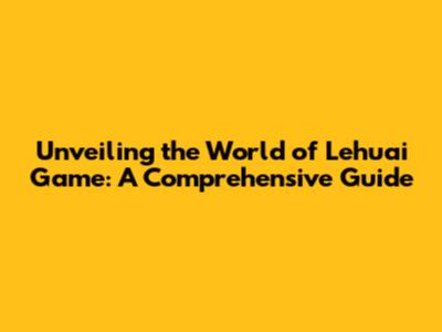 Unveiling the World of Lehuai Game: A Comprehensive Guide