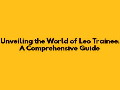 Unveiling the World of Leo Trainee: A Comprehensive Guide