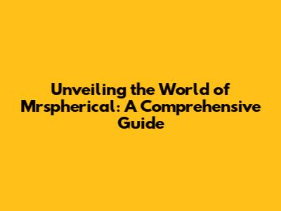Unveiling the World of Mrspherical: A Comprehensive Guide