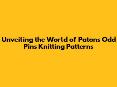 Unveiling the World of Patons Odd Pins Knitting Patterns