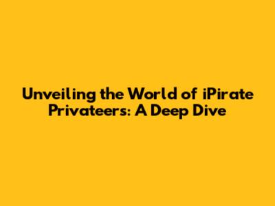 Unveiling the World of iPirate Privateers: A Deep Dive
