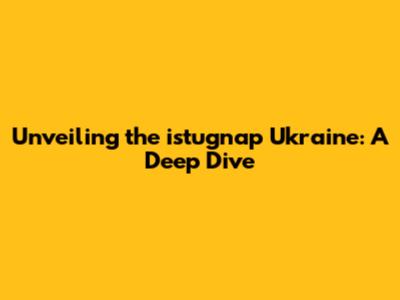 Unveiling the istugnap Ukraine: A Deep Dive