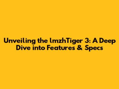 Unveiling the lmzhTiger 3: A Deep Dive into Features & Specs