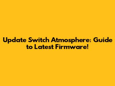 Update Switch Atmosphere: Guide to Latest Firmware!