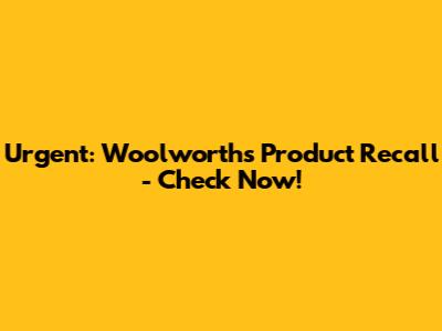 Urgent: Woolworths Product Recall - Check Now!