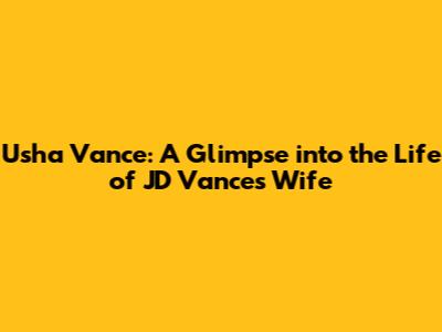 Usha Vance: A Glimpse into the Life of JD Vance's Wife