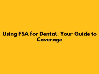 Using FSA for Dental: Your Guide to Coverage