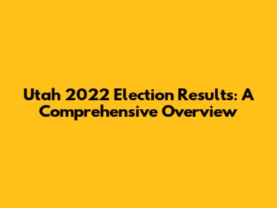 Utah 2022 Election Results: A Comprehensive Overview