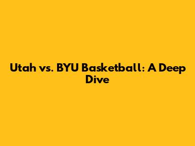 Utah vs. BYU Basketball: A Deep Dive