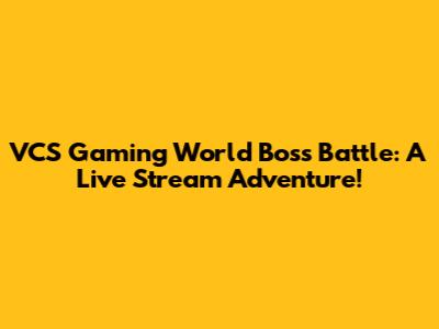 VCS Gaming World Boss Battle: A Live Stream Adventure!