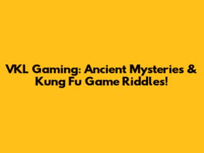 VKL Gaming: Ancient Mysteries & Kung Fu Game Riddles!