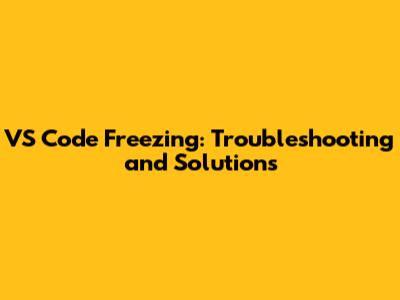VS Code Freezing: Troubleshooting and Solutions